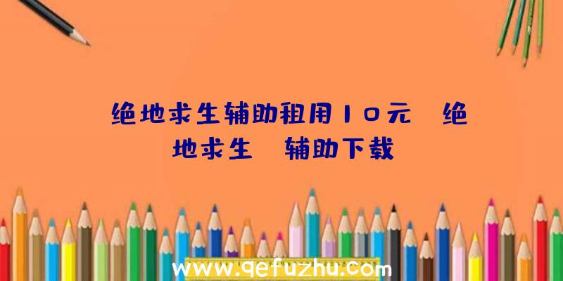 「绝地求生辅助租用10元」|绝地求生aa辅助下载